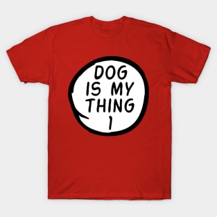 Dog Is My Thing 1 T-Shirt